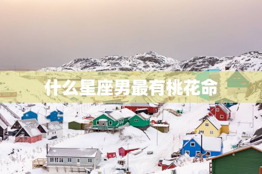 什么星座男最有桃花命