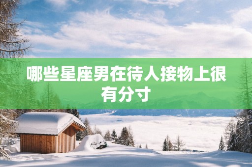 哪些星座男在待人接物上很有分寸