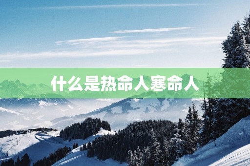 什么是热命人寒命人
