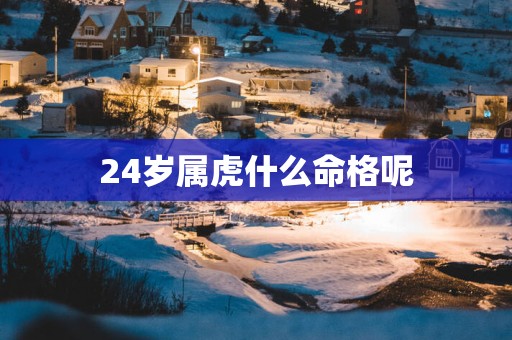 24岁属虎什么命格呢