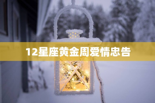12星座黄金周爱情忠告