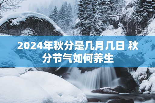 2025年秋分是几月几日 秋分节气如何养生