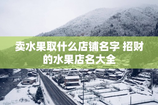 卖水果取什么店铺名字 招财的水果店名大全