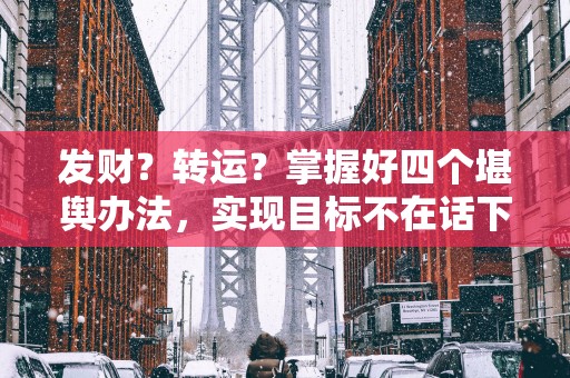 发财？转运？掌握好四个堪舆办法，实现目标不在话下！