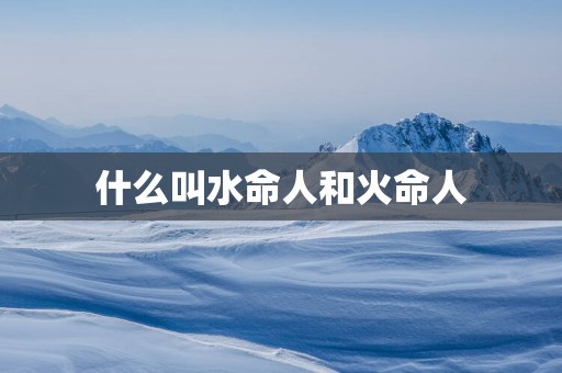 什么叫水命人和火命人