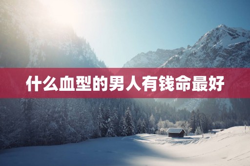 什么血型的男人有钱命最好