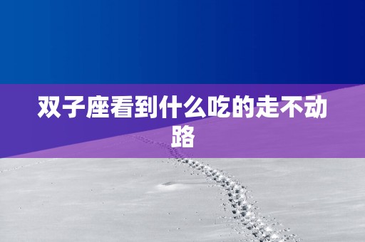 双子座看到什么吃的走不动路