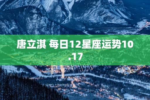 唐立淇 每日12星座运势10.17