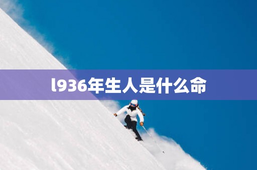 l936年生人是什么命