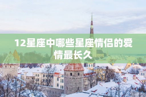 12星座中哪些星座情侣的爱情最长久