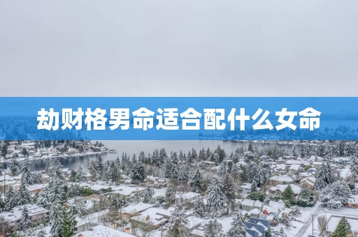 劫财格男命适合配什么女命