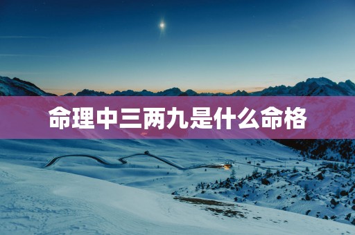 命理中三两九是什么命格