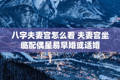 八字夫妻宫怎么看 夫妻宫坐临配偶星易早婚或适婚