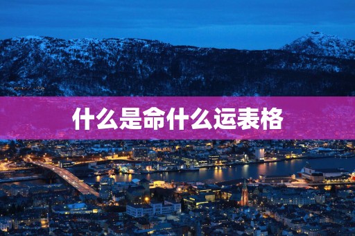 什么是命什么运表格