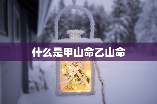 什么是甲山命乙山命
