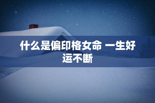 什么是偏印格女命 一生好运不断