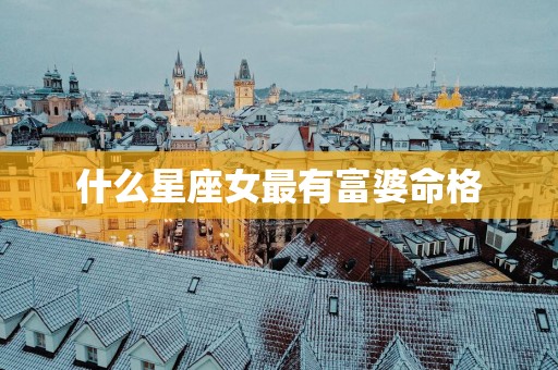 什么星座女最有富婆命格