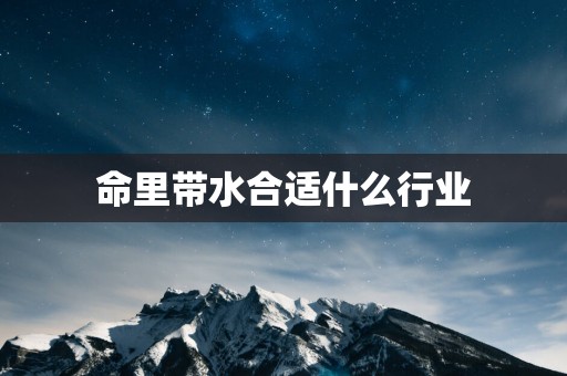 命里带水合适什么行业