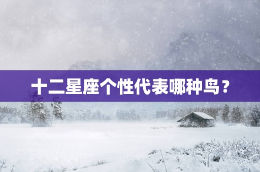 十二星座个性代表哪种鸟？