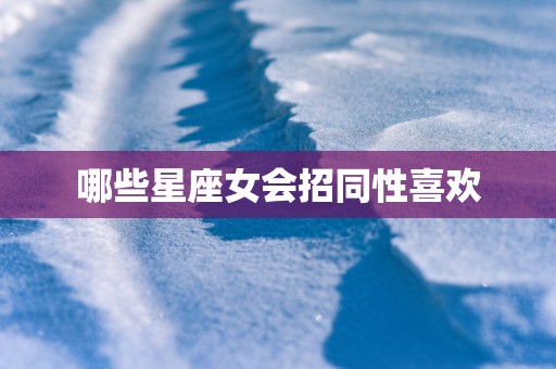 哪些星座女会招同性喜欢