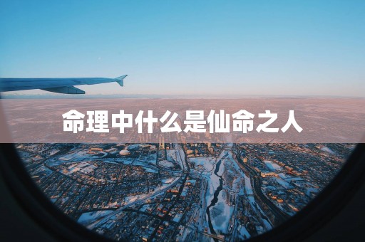 命理中什么是仙命之人