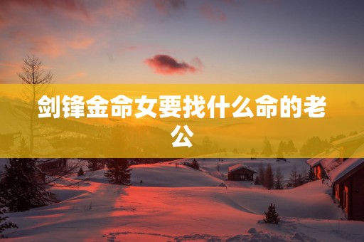 剑锋金命女要找什么命的老公