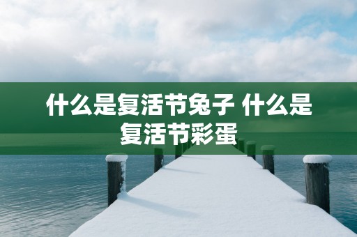 什么是复活节兔子 什么是复活节彩蛋