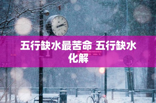 五行缺水最苦命 五行缺水化解