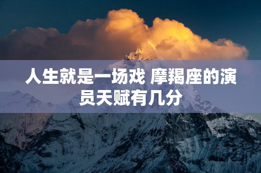 人生就是一场戏 摩羯座的演员天赋有几分