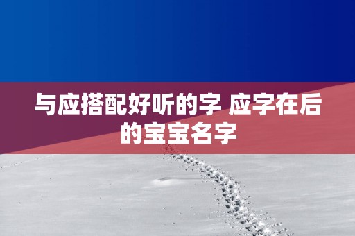 与应搭配好听的字 应字在后的宝宝名字