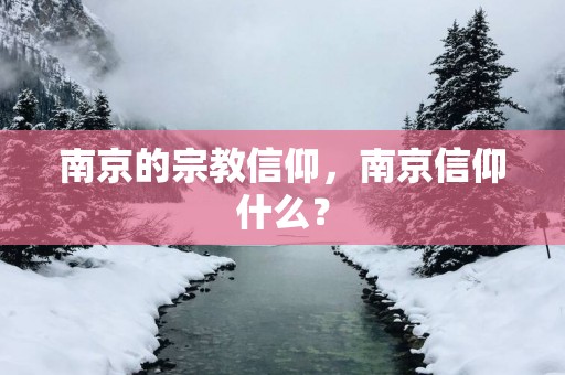 南京的宗教信仰，南京信仰什么？
