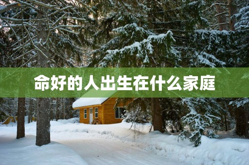 命好的人出生在什么家庭