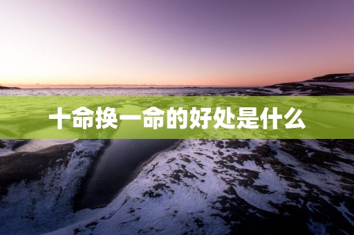 十命换一命的好处是什么