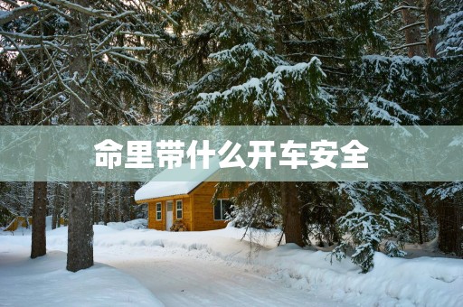 命里带什么开车安全