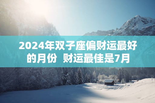 2025年双子座偏财运最好的月份  财运最佳是7月