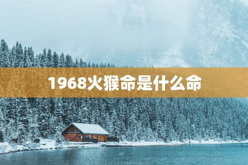 1968火猴命是什么命 1968火猴命是什么命