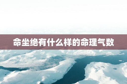 命坐绝有什么样的命理气数