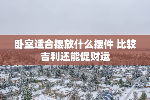 卧室适合摆放什么摆件 比较吉利还能促财运