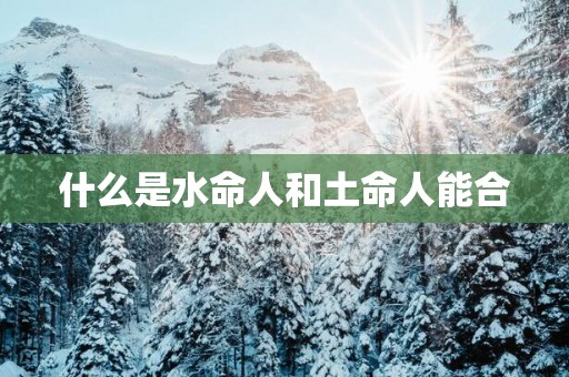 什么是水命人和土命人能合