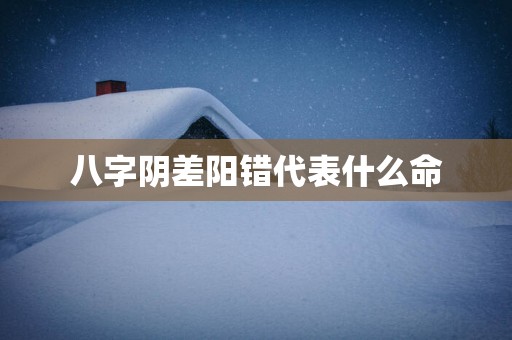 八字阴差阳错代表什么命
