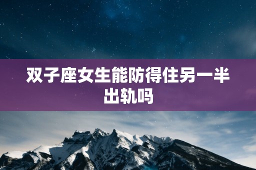 双子座女生能防得住另一半出轨吗