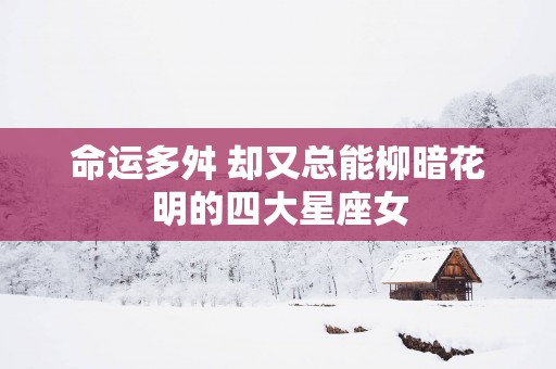 命运多舛 却又总能柳暗花明的四大星座女