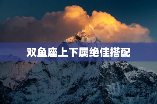 双鱼座上下属绝佳搭配