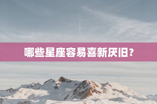 哪些星座容易喜新厌旧？
