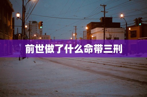 前世做了什么命带三刑
