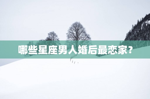 哪些星座男人婚后最恋家？