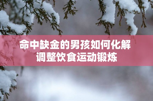 命中缺金的男孩如何化解 调整饮食运动锻炼
