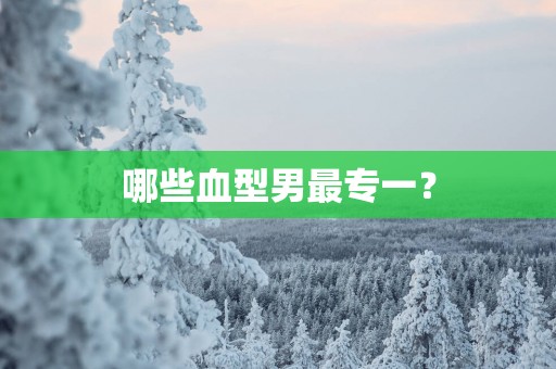 哪些血型男最专一？