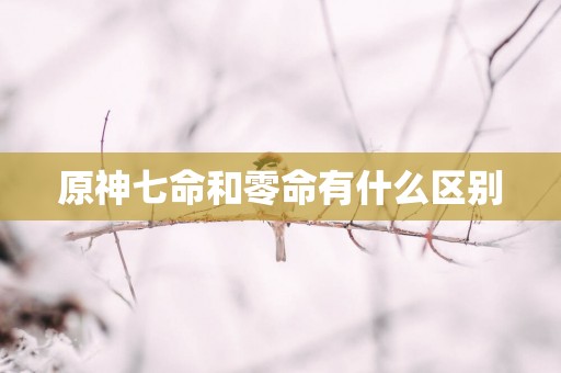原神七命和零命有什么区别