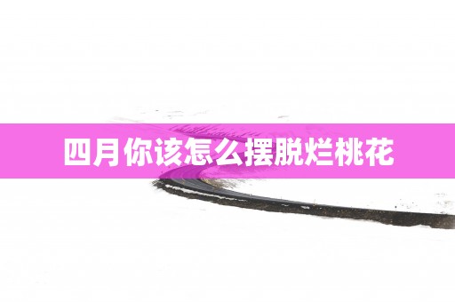 四月你该怎么摆脱烂桃花